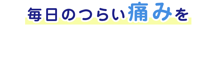 毎日のつらい痛みを根本から解決します。